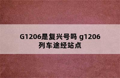 G1206是复兴号吗 g1206列车途经站点